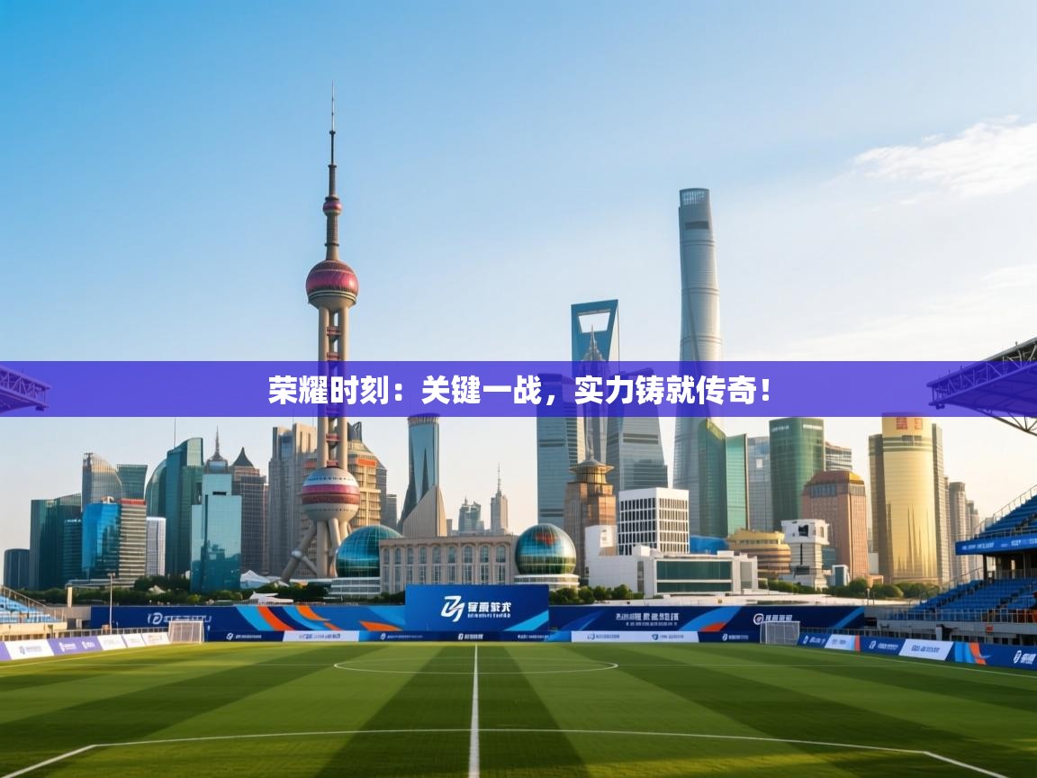 荣耀时刻：关键一战，实力铸就传奇！  第1张