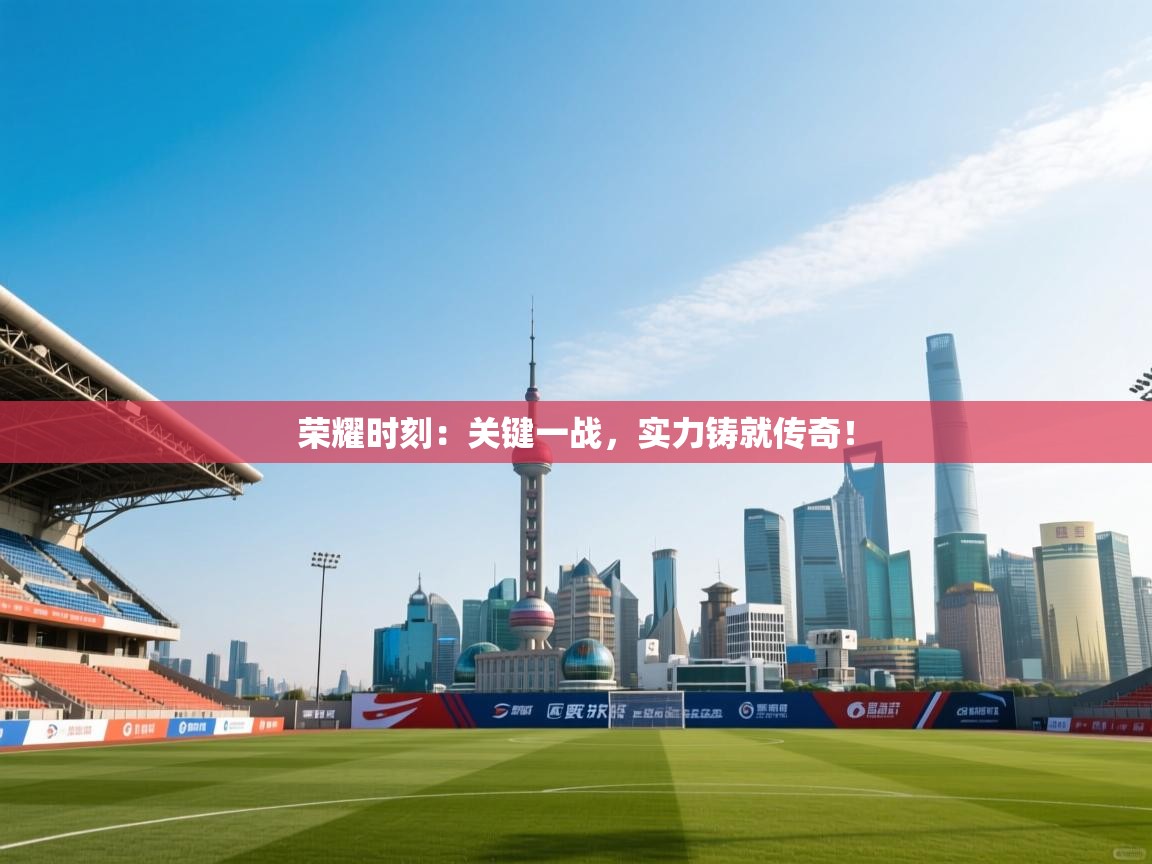 荣耀时刻：关键一战，实力铸就传奇！  第2张