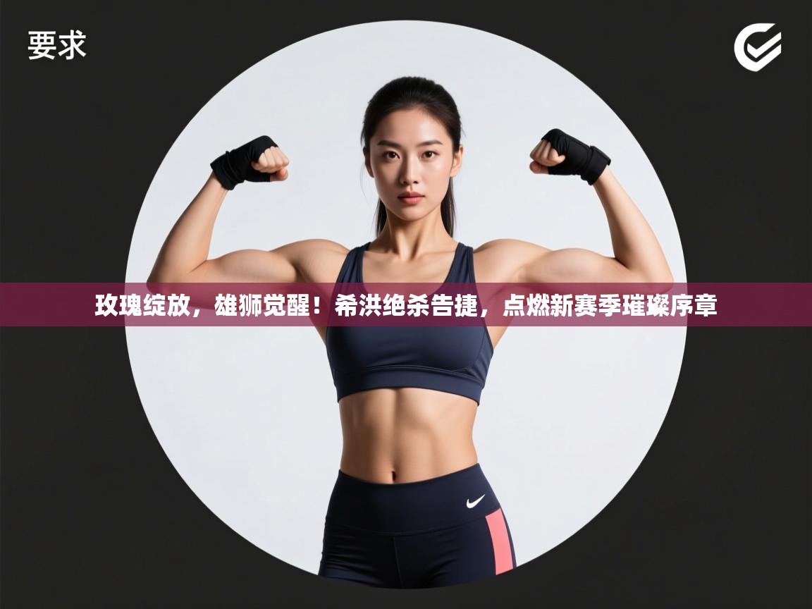 玫瑰绽放，雄狮觉醒！希洪绝杀告捷，点燃新赛季璀璨序章  第2张