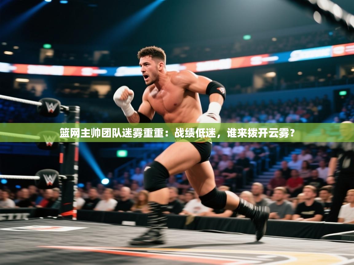 篮网主帅团队迷雾重重:战绩低迷,谁来拨开云雾? 第1张