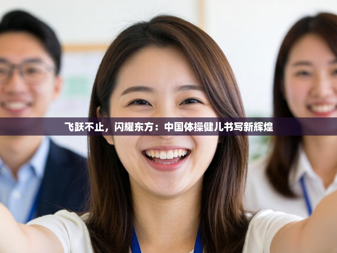 飞跃不止，闪耀东方：中国体操健儿书写新辉煌  第2张