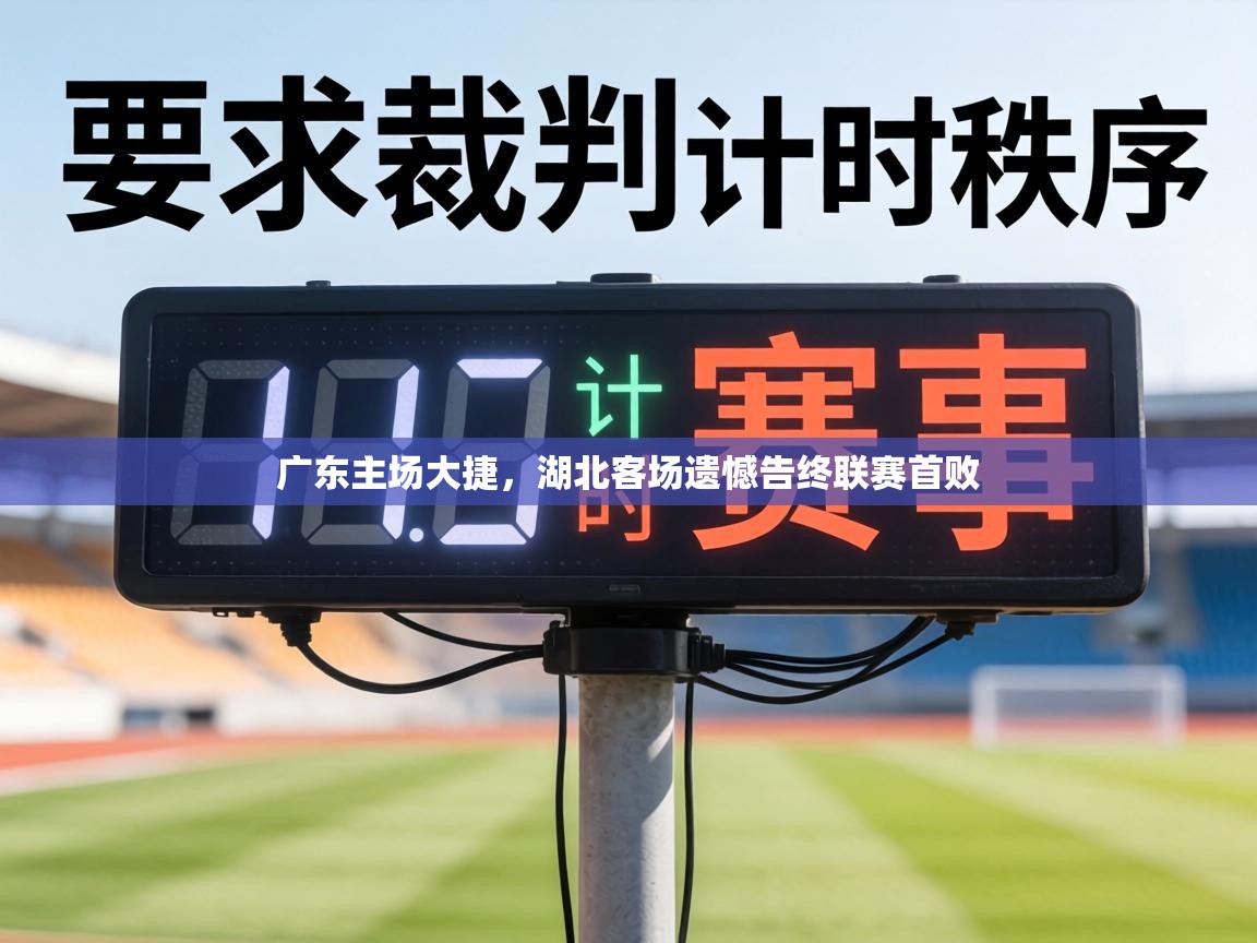 广东主场大捷，湖北客场遗憾告终联赛首败